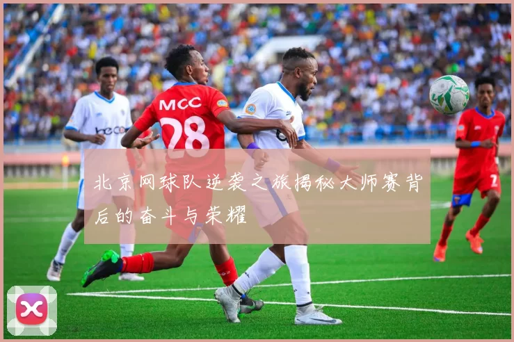 北京网球队逆袭之旅揭秘大师赛背后的奋斗与荣耀