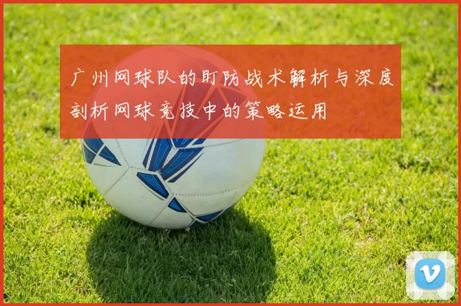 广州网球队的盯防战术解析与深度剖析网球竞技中的策略运用