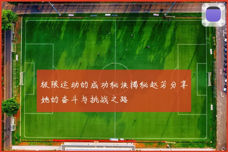 极限运动的成功秘诀揭秘赵芳分享她的奋斗与挑战之路