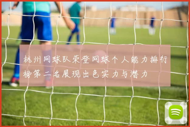 杭州网球队荣登网球个人能力排行榜第二名展现出色实力与潜力