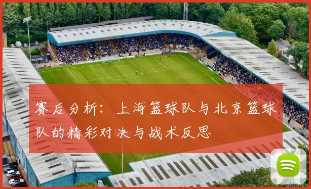 赛后分析：上海篮球队与北京篮球队的精彩对决与战术反思