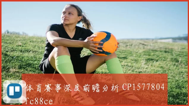 体育赛事深度前瞻分析 CP1577804fc88ce