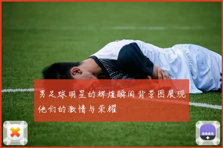 男足球明星的辉煌瞬间背景图展现他们的激情与荣耀