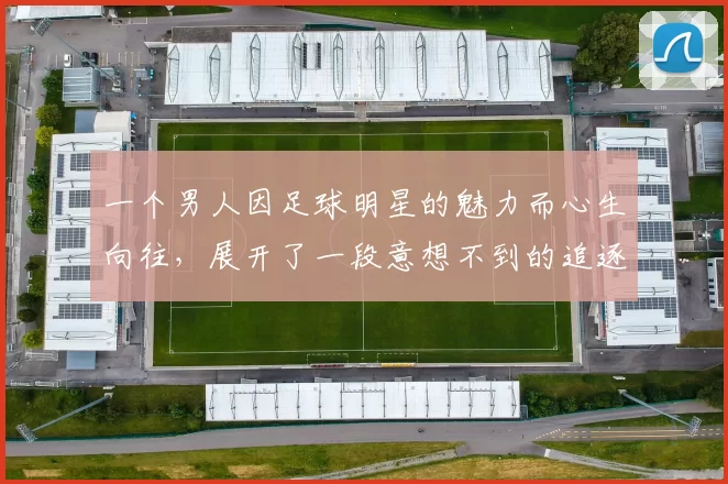 一个男人因足球明星的魅力而心生向往，展开了一段意想不到的追逐之旅
