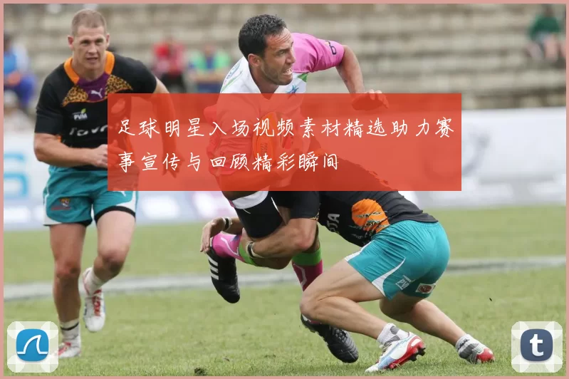 足球明星入场视频素材精选助力赛事宣传与回顾精彩瞬间