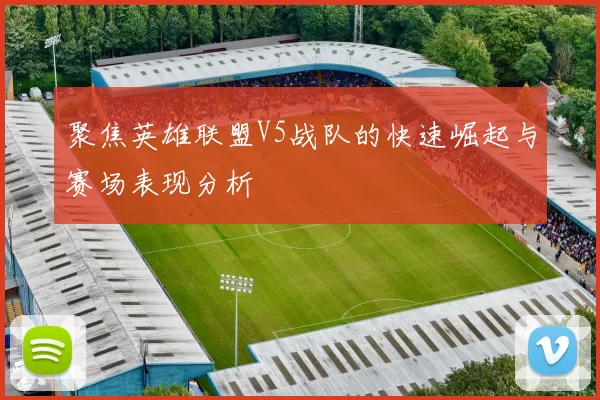 聚焦英雄联盟V5战队的快速崛起与赛场表现分析