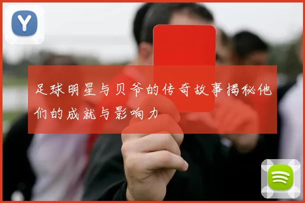 足球明星与贝爷的传奇故事揭秘他们的成就与影响力