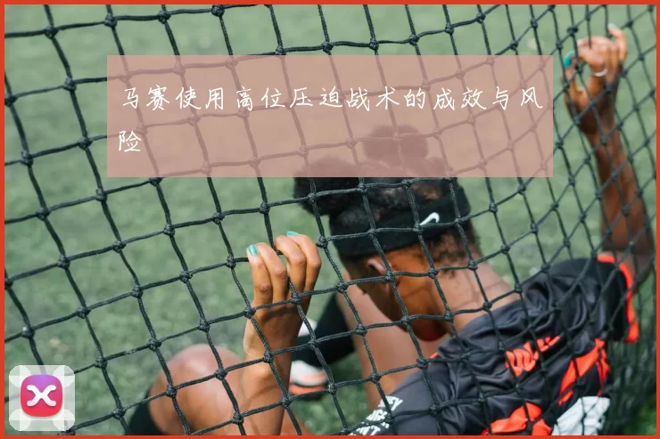 马赛使用高位压迫战术的成效与风险