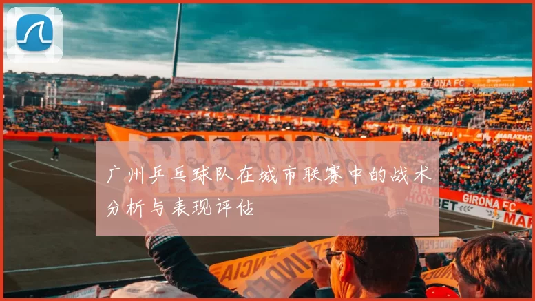 广州乒乓球队在城市联赛中的战术分析与表现评估