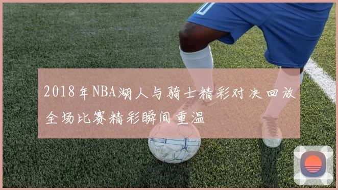 2018年NBA湖人与骑士精彩对决回放全场比赛精彩瞬间重温