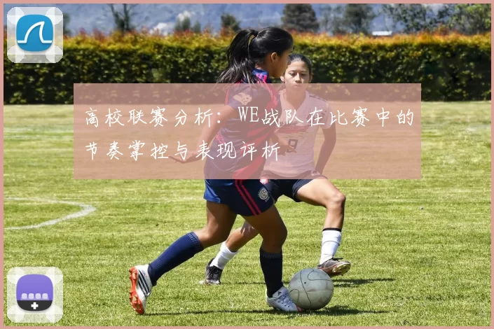 高校联赛分析：WE战队在比赛中的节奏掌控与表现评析