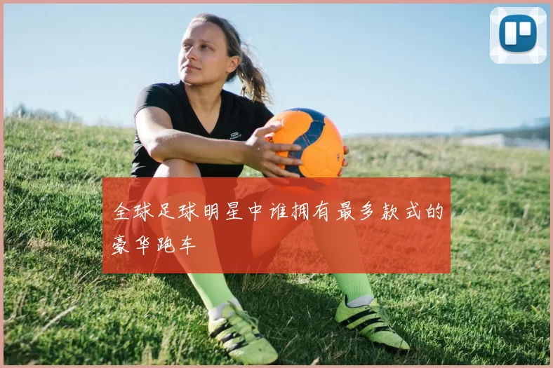 全球足球明星中谁拥有最多款式的豪华跑车