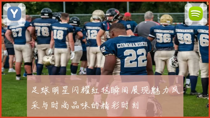 足球明星闪耀红毯瞬间展现魅力风采与时尚品味的精彩时刻