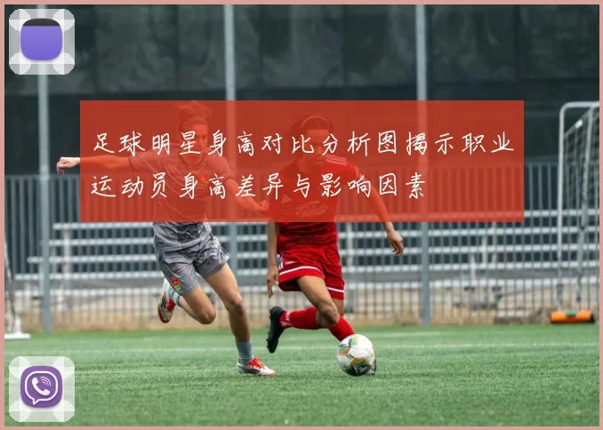 足球明星身高对比分析图揭示职业运动员身高差异与影响因素