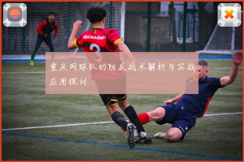重庆网球队的防反战术解析与实战应用探讨