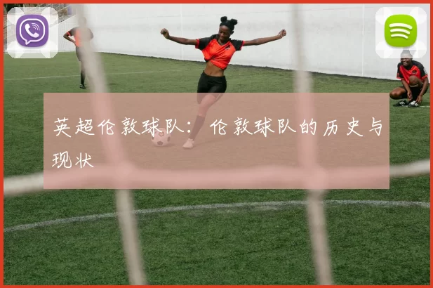 英超伦敦球队：伦敦球队的历史与现状