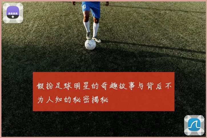 假扮足球明星的奇趣故事与背后不为人知的秘密揭秘