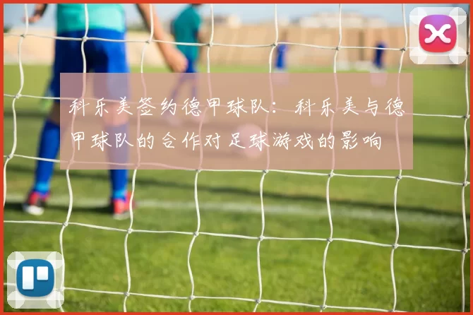 科乐美签约德甲球队：科乐美与德甲球队的合作对足球游戏的影响
