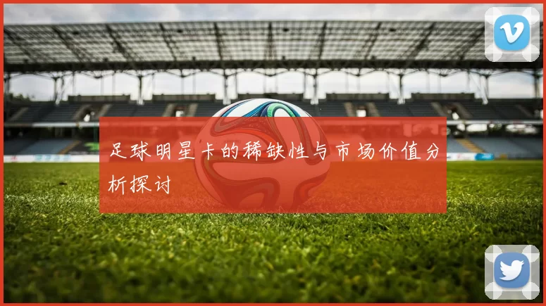 足球明星卡的稀缺性与市场价值分析探讨