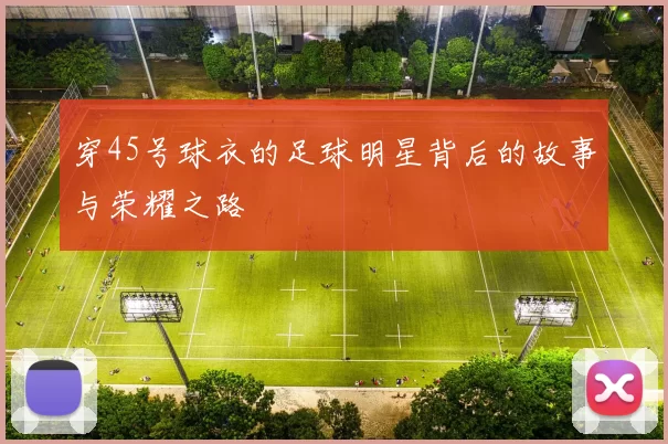 穿45号球衣的足球明星背后的故事与荣耀之路