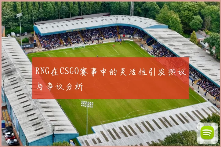 RNG在CSGO赛事中的灵活性引发热议与争议分析