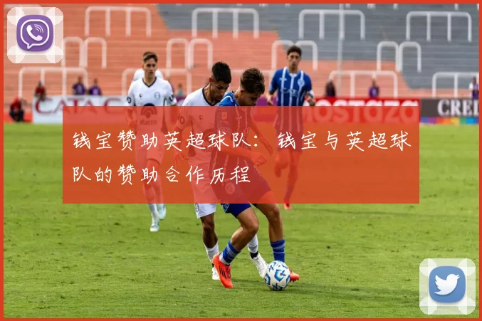 钱宝赞助英超球队：钱宝与英超球队的赞助合作历程