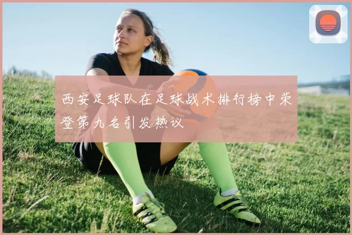 西安足球队在足球战术排行榜中荣登第九名引发热议