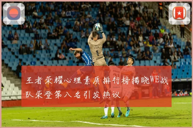 王者荣耀心理素质排行榜揭晓WE战队荣登第八名引发热议
