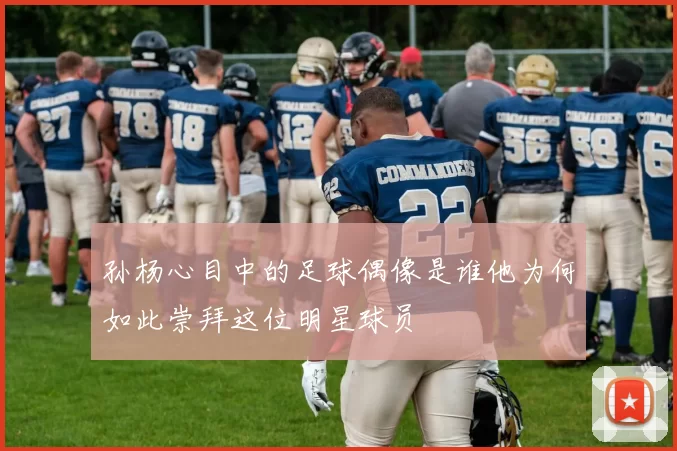 孙杨心目中的足球偶像是谁他为何如此崇拜这位明星球员