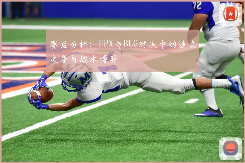 赛后分析：FPX与BLG对决中的速度之争与战术博弈