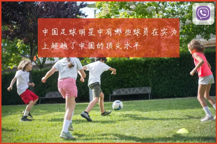 中国足球明星中有哪些球员在实力上超越了中国的顶尖水平