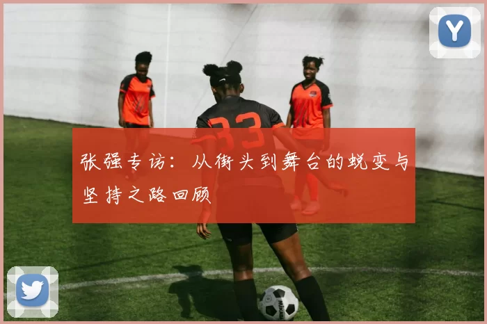 张强专访：从街头到舞台的蜕变与坚持之路回顾