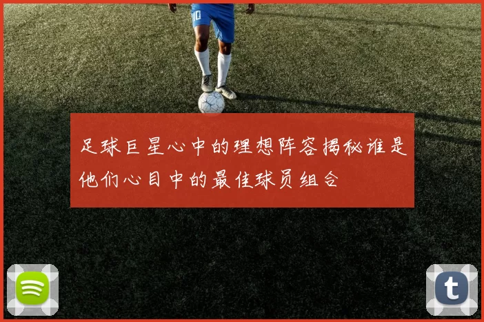 足球巨星心中的理想阵容揭秘谁是他们心目中的最佳球员组合