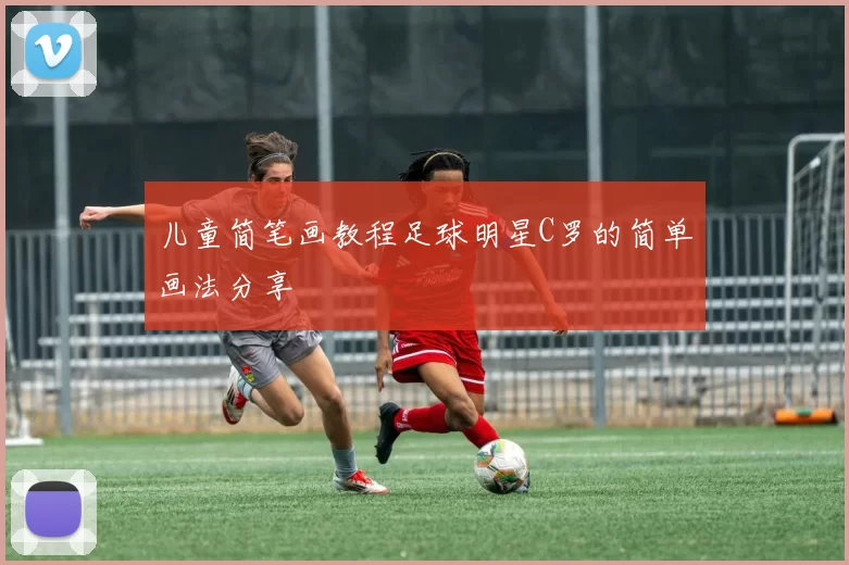 儿童简笔画教程足球明星C罗的简单画法分享