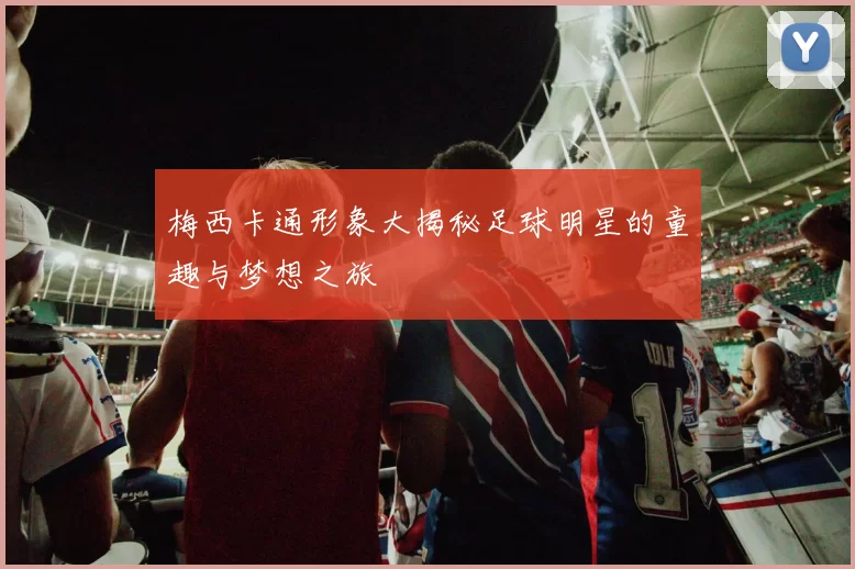 梅西卡通形象大揭秘足球明星的童趣与梦想之旅