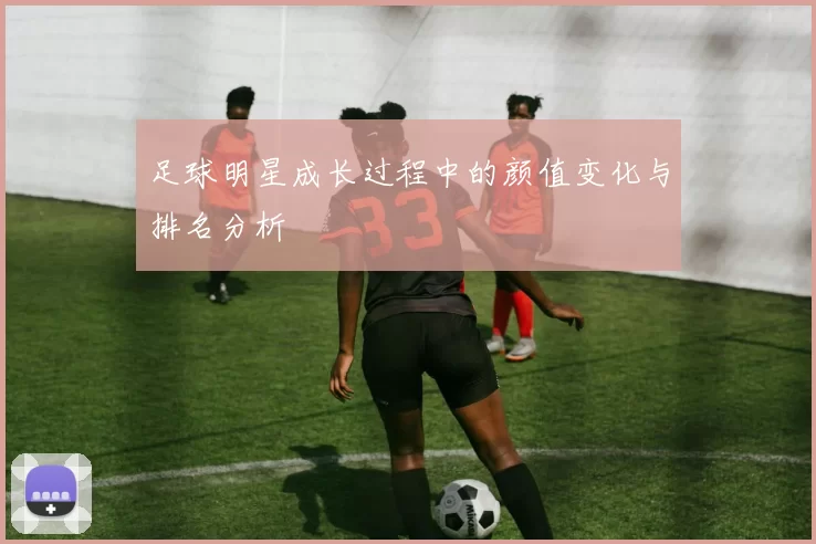足球明星成长过程中的颜值变化与排名分析