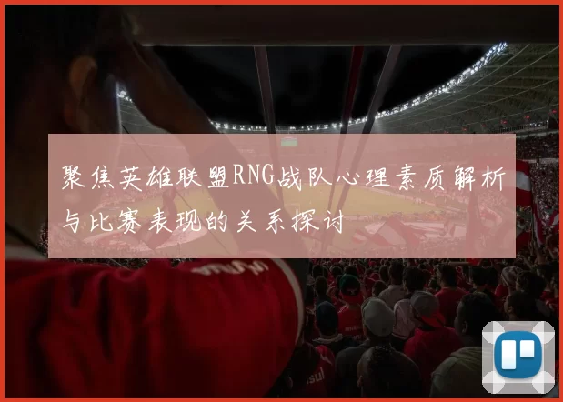 聚焦英雄联盟RNG战队心理素质解析与比赛表现的关系探讨