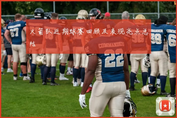 火箭队近期球赛回顾及表现亮点总结