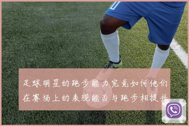 足球明星的跑步能力究竟如何他们在赛场上的表现能否与跑步相提并论