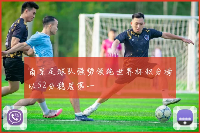 南京足球队强势领跑世界杯积分榜以52分稳居第一