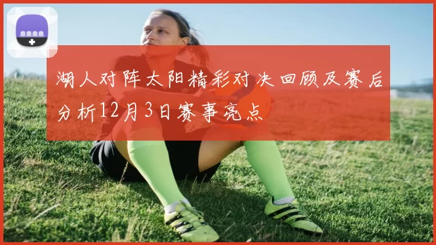 湖人对阵太阳精彩对决回顾及赛后分析12月3日赛事亮点