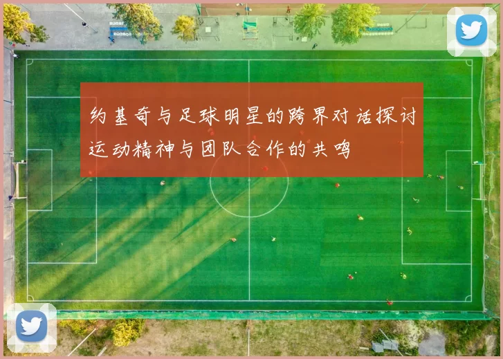 约基奇与足球明星的跨界对话探讨运动精神与团队合作的共鸣