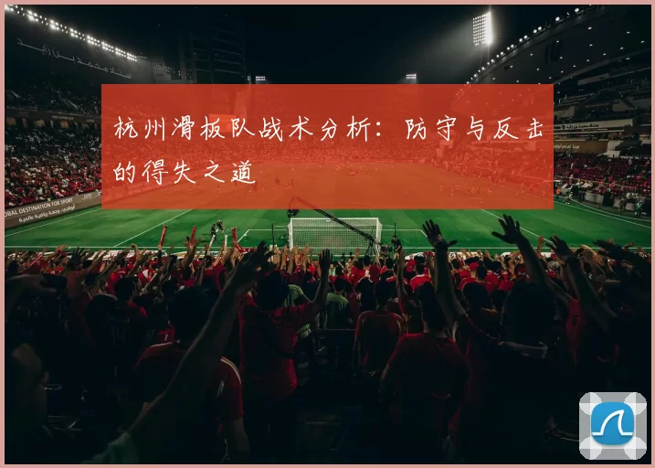 杭州滑板队战术分析：防守与反击的得失之道