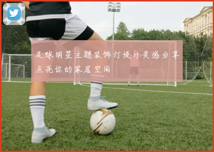 足球明星主题装饰灯设计灵感分享点亮你的家居空间