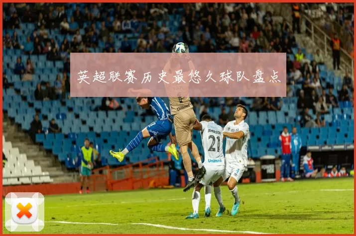 英超联赛历史最悠久球队盘点