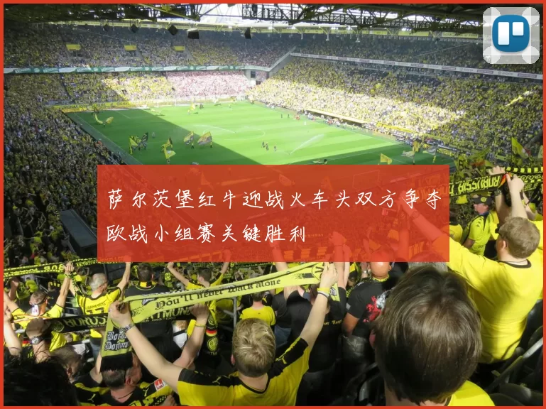 萨尔茨堡红牛迎战火车头双方争夺欧战小组赛关键胜利