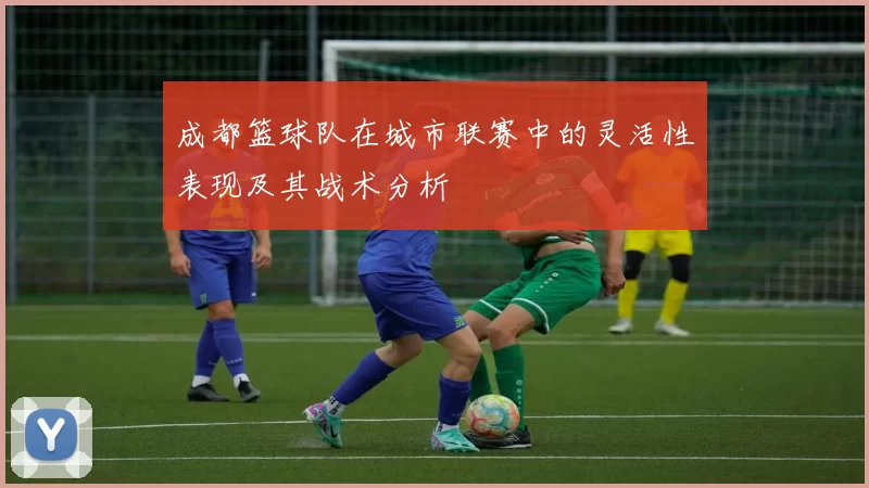 成都篮球队在城市联赛中的灵活性表现及其战术分析