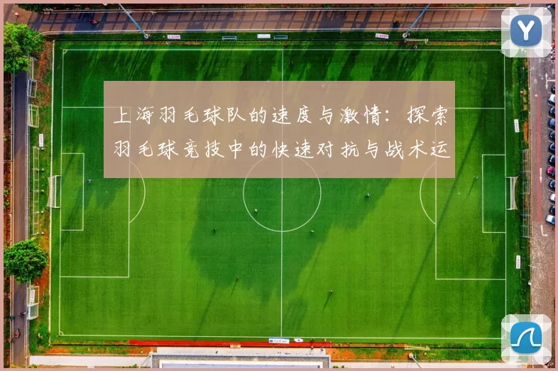 上海羽毛球队的速度与激情：探索羽毛球竞技中的快速对抗与战术运用