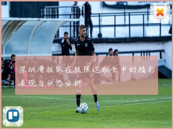 深圳滑板队在极限运动会中的精彩表现与状态分析