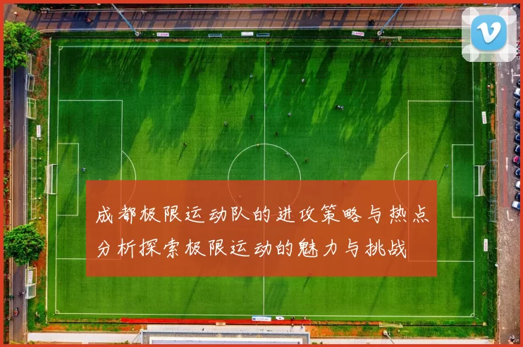 成都极限运动队的进攻策略与热点分析探索极限运动的魅力与挑战